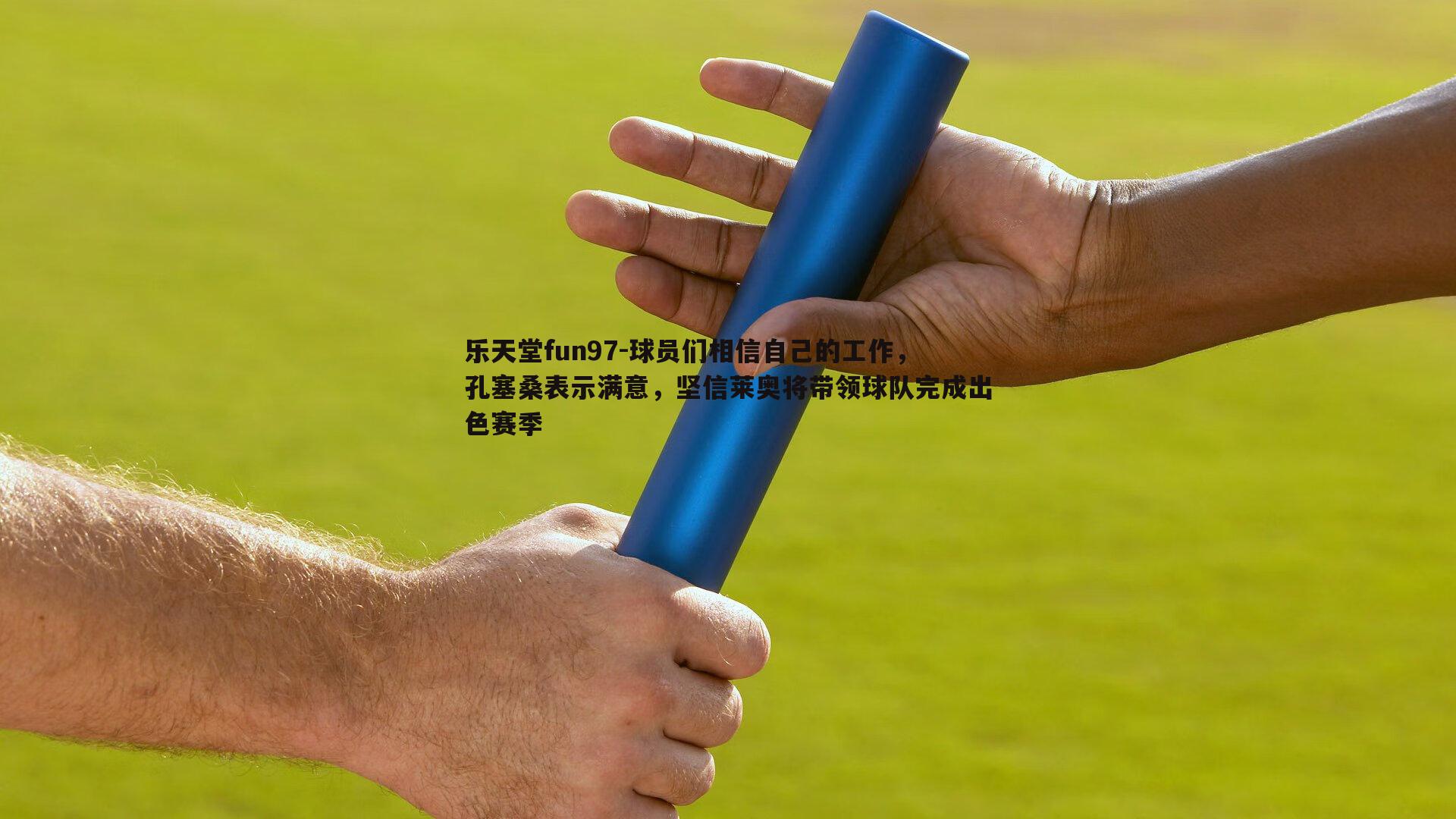 球员们相信自己的工作，孔塞桑表示满意，坚信莱奥将带领球队完成出色赛季